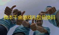 我本千金游戏礼包兑换码最新2023